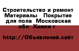 Строительство и ремонт Материалы - Покрытие для пола. Московская обл.,Химки г.